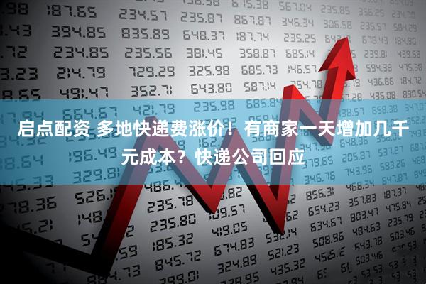 启点配资 多地快递费涨价！有商家一天增加几千元成本？快递公司回应